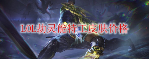 血色狂潮，劫灵能特工皮肤价格详解，带你领略英雄联盟的珍稀魅力