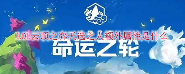 云顶之弈天选之人的额外属性解析：如何巧妙运用以赢得比赛的胜利