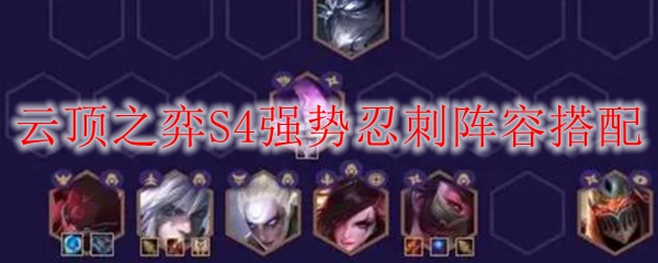 忍者与刺客的完美融合：云顶之弈S4版本强势忍刺阵容全解析