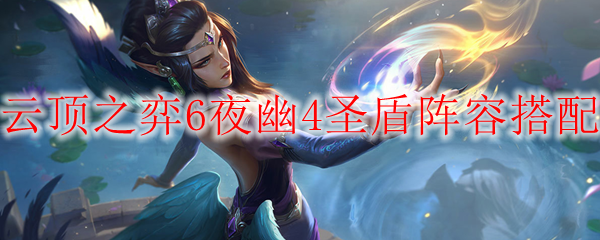 云顶之弈6夜幽4圣盾阵容搭配_LOL游戏攻略