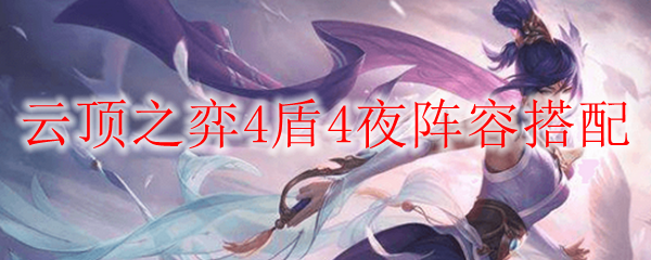 纵观英雄联盟云顶之弈4盾4夜之阵容搭配，确保你登顶排行之路