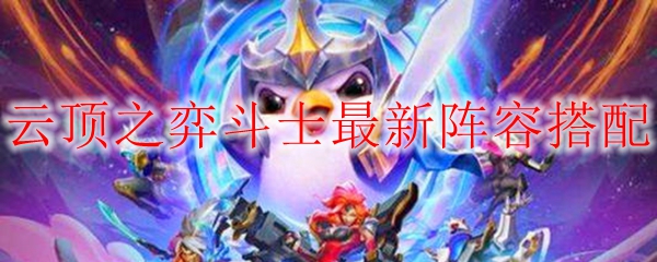 云顶之弈斗士阵容搭配，助君轻松征战崭新赛季，畅享卓越游戏体验