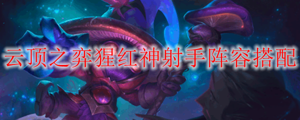 《云顶之弈猩红神射手阵容搭配秘籍：掌控战局的绝妙策略与技巧》