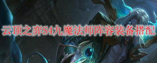 在云顶之弈S4中如何善用九魔法师阵容与装备搭配，成就非凡战绩
