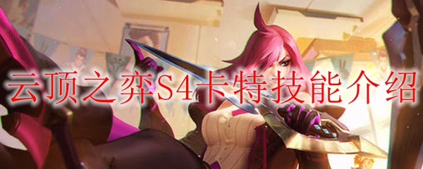 关于云顶之弈S4卡特技能的深度解析：揭秘她如何改变战局，颠覆敌人之势