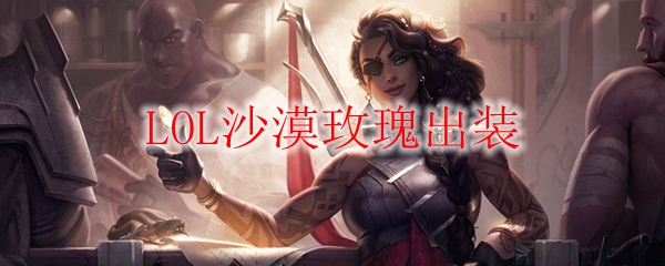 《掌控沙漠瑰宝，成就玫瑰之战：英雄联盟中沙漠玫瑰的完美出装之道》