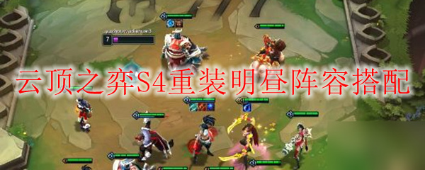云顶之弈S4重装明昼阵容搭配攻略，助你轻松登顶王者之巅