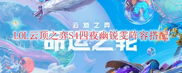 云顶之弈S4四夜幽锐雯阵容搭配秘籍，助君制霸战场直上巅峰