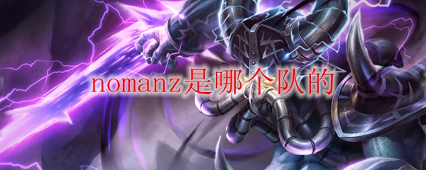 英雄联盟中无畏者nomanz所代表的战队令人铭记的荣耀之路