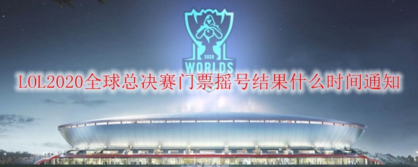 英雄联盟全球总决赛门票摇号结果何时公布？等待万众瞩目的激动时刻