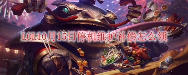 《英雄联盟》10月15日停机维护补偿细则解析与领取攻略，助你轻松获取丰厚奖励！