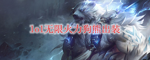 无限火力中勇猛无比的狗熊出装攻略，助你在战场上如鱼得水！