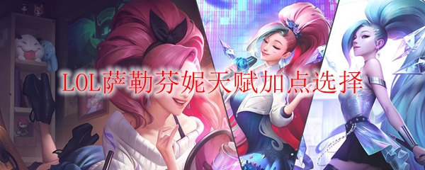 探讨英雄联盟中萨勒芬妮天赋加点的独特策略与实战解析