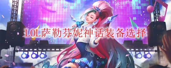 英雄联盟萨勒芬妮神话装备选择之道：解锁无限潜能，掌握胜利之钥