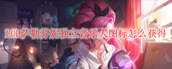 如何在英雄联盟中获取萨勒芬妮独立音乐人图标，探秘玩法与技巧