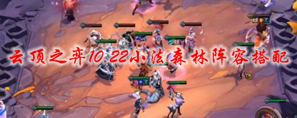 云顶之弈10.22版本小法森林阵容，构建强势棋盘的独特策略