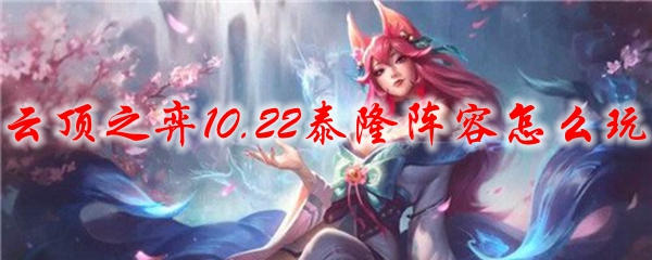 云顶之弈10.22版本中如何巧妙操控泰隆阵容，收获胜利之梦