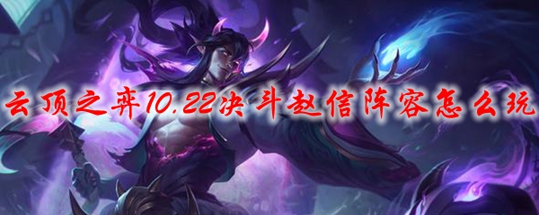 云顶之弈10.22版本英雄赵信阵容攻略：决斗之中王者之路，助君迈向辉煌巅峰