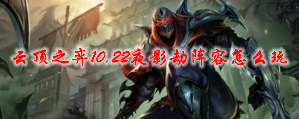 论云顶之弈10.22夜影劫阵容之奇幻魅力与实战攻略
