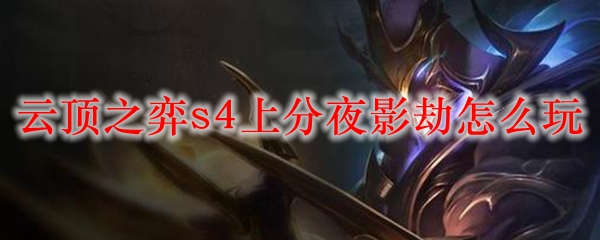 如何在云顶之弈S4赛季中，以夜影劫为核心快速上分，轻松掌握获胜技巧
