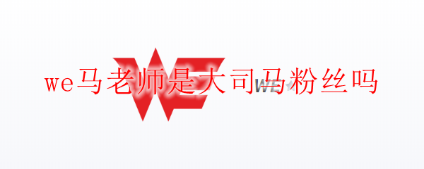 关于WE马老师与大司马间那段不为人知的深厚情谊