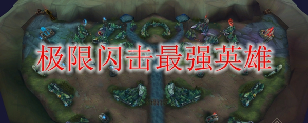 极限闪击模式下，唯我独尊的强势英雄，助你登顶荣誉之巅