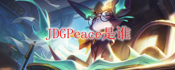 探秘JDGPeace：这位英雄联盟明星选手背后的故事与成就
