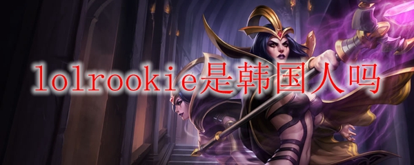 解析LOL职业选手Rookie的身世传说：他真的是韩国人吗？
