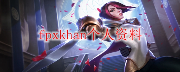 FPX队之星Khan，何以成为英雄联盟赛场之传奇人物？