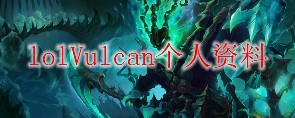 从巅峰到巨星：探寻英雄联盟职业战神Vulcan不平凡的电竞之路