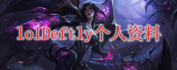 逐梦征途：铭记LOL职业选手Deftly之辉煌成就与卓越历程