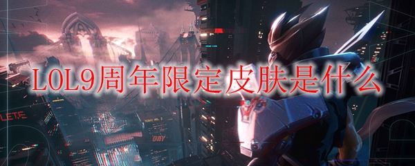 英雄联盟九周年庆典焕新荣光：稀世限定皮肤深度剖析与玩家互动新玩法