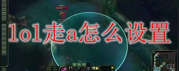 论英雄联盟中走A技巧之设置，助君迅捷致胜的奥义