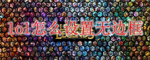 如何在英雄联盟中幸福地设置无边框模式以提升游戏体验