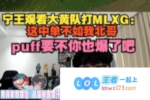 吃瓜?Ning激烈观察大黄与MLXG对决：这名中单水平远不及北哥，puff要不你考虑也来一波精彩的爆发吧