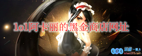 《LOL》2025年2月阿卡丽的黑金商店网址